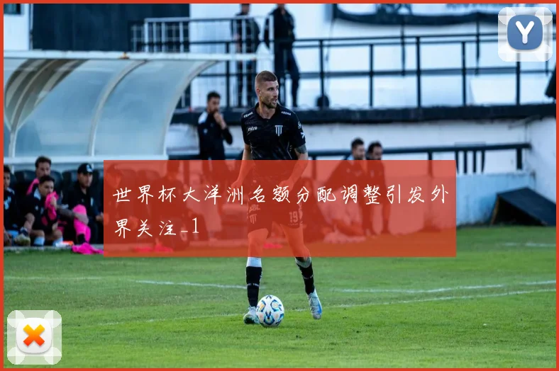 世界杯大洋洲名额分配调整引发外界关注_1