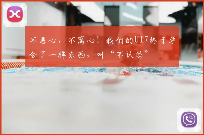 不恶心、不窝心!我们的U17终于学会了一样东西,叫“不认怂”