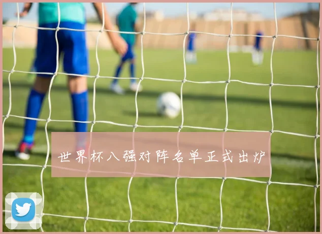 世界杯八强对阵名单正式出炉