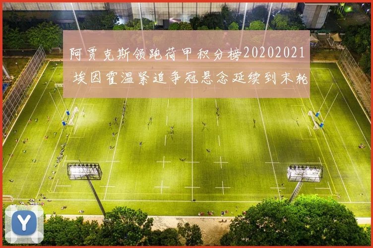 阿贾克斯领跑荷甲积分榜20202021 埃因霍温紧追争冠悬念延续到末轮