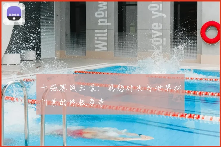 十强赛风云录:恩怨对决与世界杯门票的终极争夺