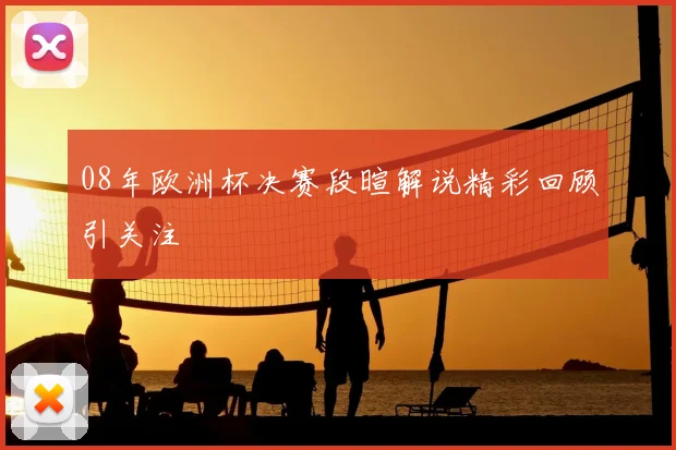 08年欧洲杯决赛段暄解说精彩回顾引关注