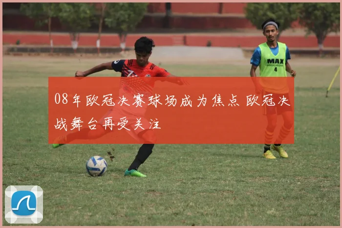 08年欧冠决赛球场成为焦点 欧冠决战舞台再受关注