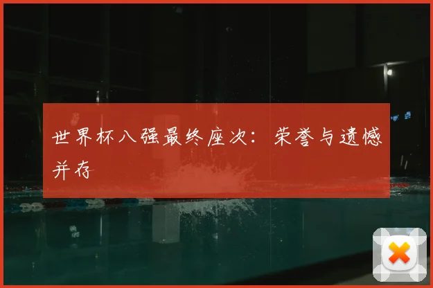 世界杯八强最终座次:荣誉与遗憾并存