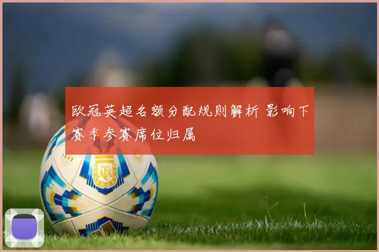欧冠英超名额分配规则解析 影响下赛季参赛席位归属