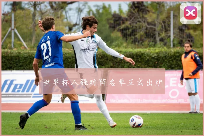 世界杯八强对阵名单正式出炉