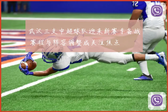 武汉三支中超球队迎来新赛季备战 赛程与阵容调整成关注焦点