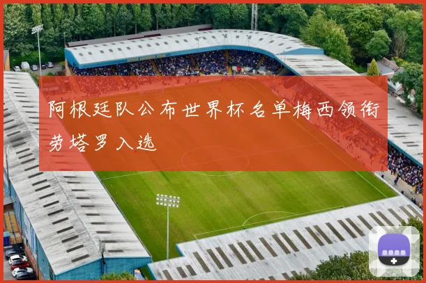 阿根廷队公布世界杯名单梅西领衔劳塔罗入选