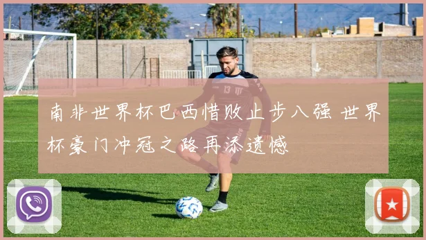 南非世界杯巴西惜败止步八强 世界杯豪门冲冠之路再添遗憾