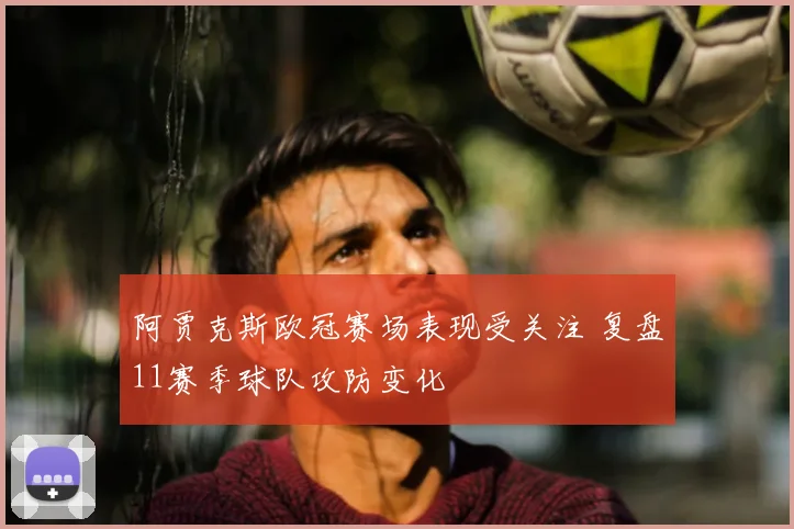 阿贾克斯欧冠赛场表现受关注 复盘11赛季球队攻防变化