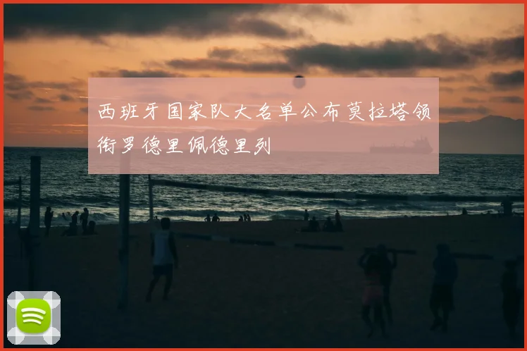 西班牙国家队大名单公布莫拉塔领衔罗德里佩德里列