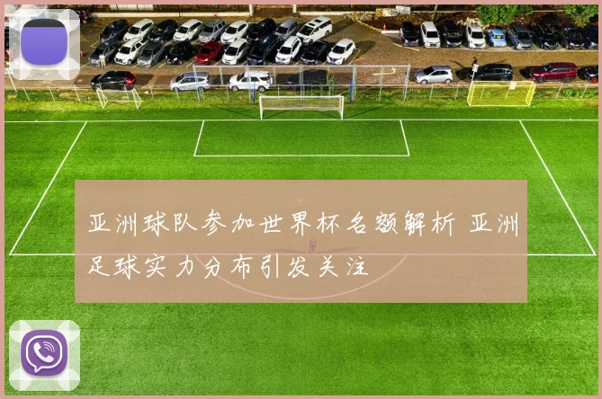 亚洲球队参加世界杯名额解析 亚洲足球实力分布引发关注