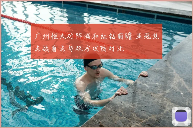 广州恒大对阵浦和红钻前瞻 亚冠焦点战看点与双方攻防对比