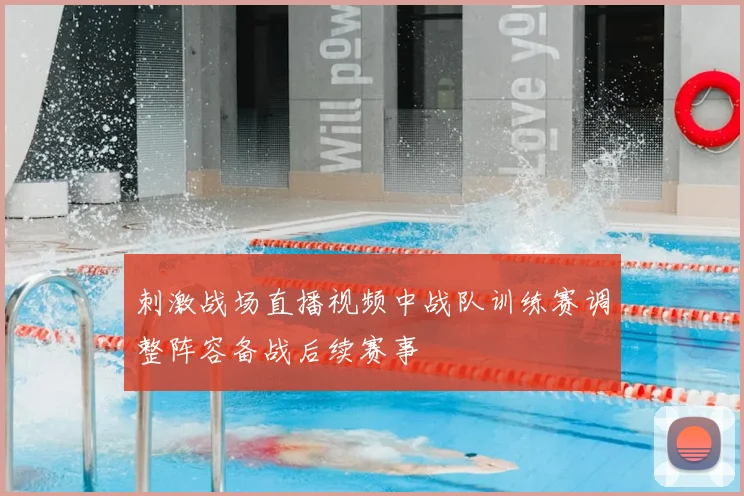 刺激战场直播视频中战队训练赛调整阵容备战后续赛事