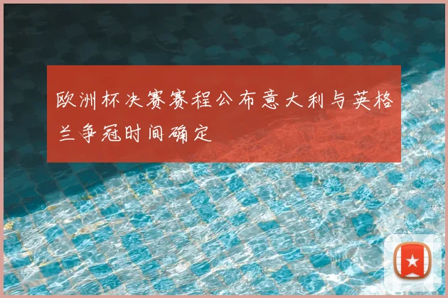 欧洲杯决赛赛程公布意大利与英格兰争冠时间确定
