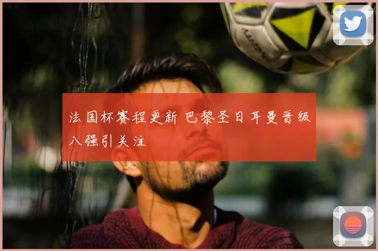法国杯赛程更新 巴黎圣日耳曼晋级八强引关注