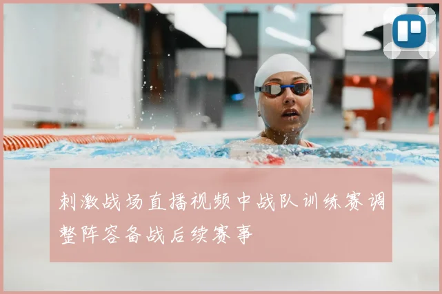 刺激战场直播视频中战队训练赛调整阵容备战后续赛事