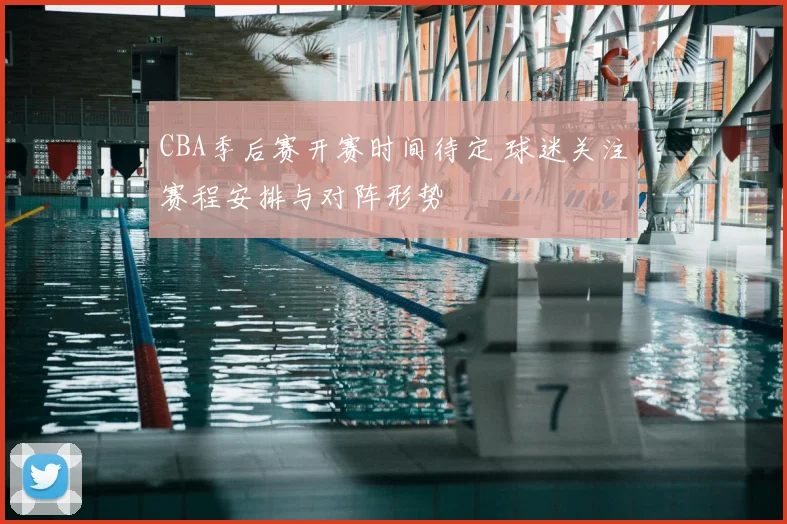 CBA季后赛开赛时间待定 球迷关注赛程安排与对阵形势