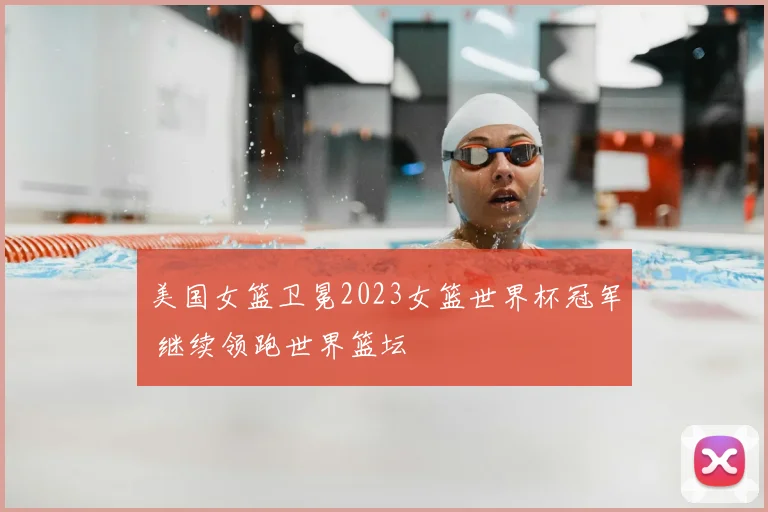 美国女篮卫冕2023女篮世界杯冠军 继续领跑世界篮坛