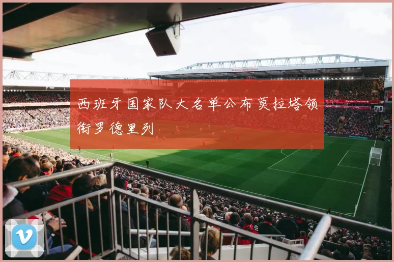 西班牙国家队大名单公布莫拉塔领衔罗德里列