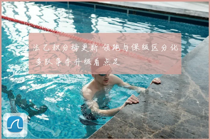 法乙积分榜更新 领跑与保级区分化 多队争夺升级看点足
