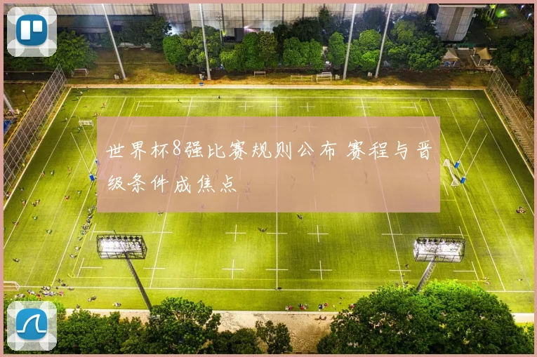 世界杯8强比赛规则公布 赛程与晋级条件成焦点