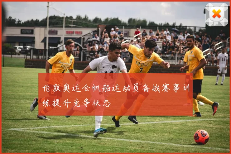 伦敦奥运会帆船运动员备战赛事训练提升竞争状态
