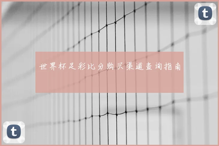 世界杯足彩比分购买渠道查询指南