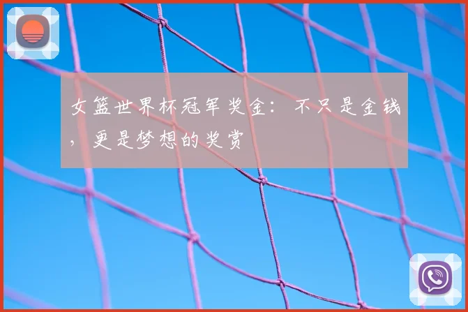 女篮世界杯冠军奖金:不只是金钱,更是梦想的奖赏