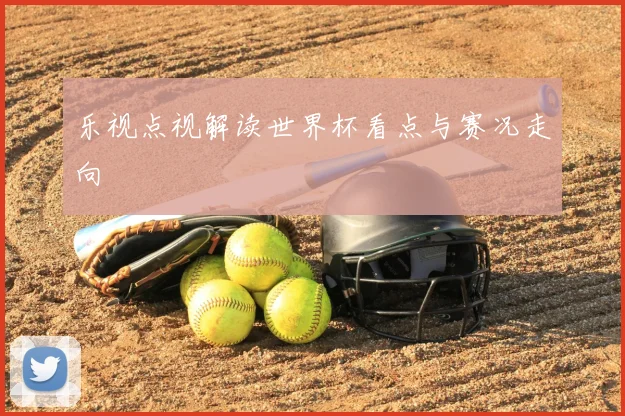 乐视点视解读世界杯看点与赛况走向