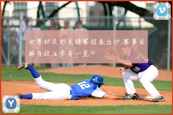 世界杯足彩竞猜赛程表出炉 赛事安排与投注参考一览