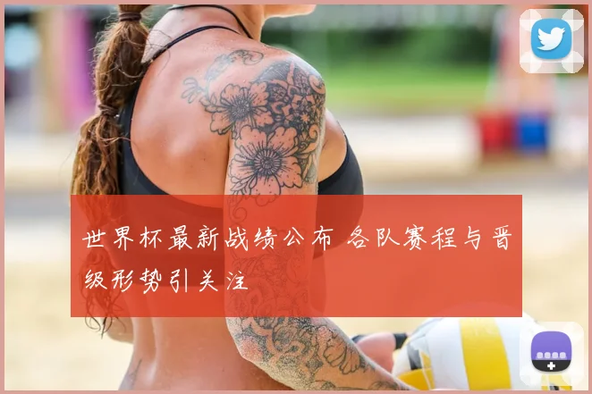 世界杯最新战绩公布 各队赛程与晋级形势引关注