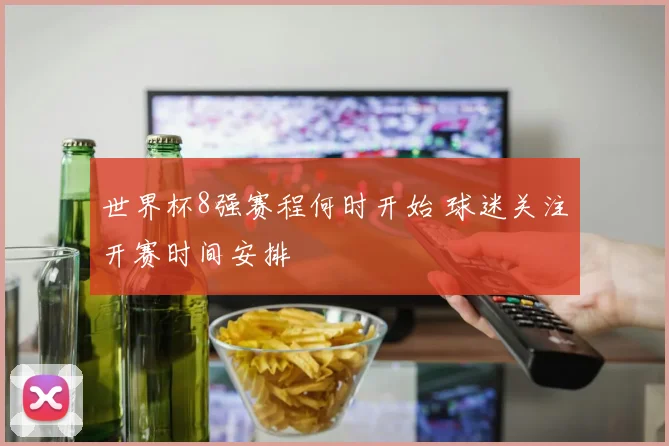 世界杯8强赛程何时开始 球迷关注开赛时间安排