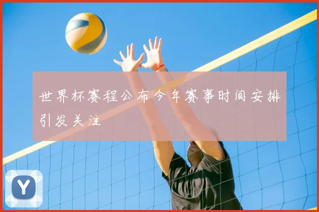 世界杯赛程公布今年赛事时间安排引发关注