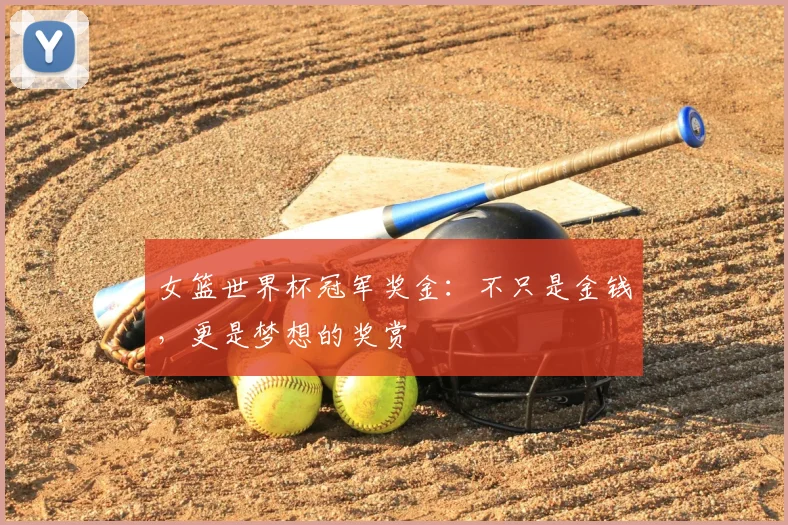 女篮世界杯冠军奖金:不只是金钱,更是梦想的奖赏