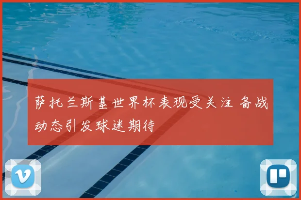 萨托兰斯基世界杯表现受关注 备战动态引发球迷期待
