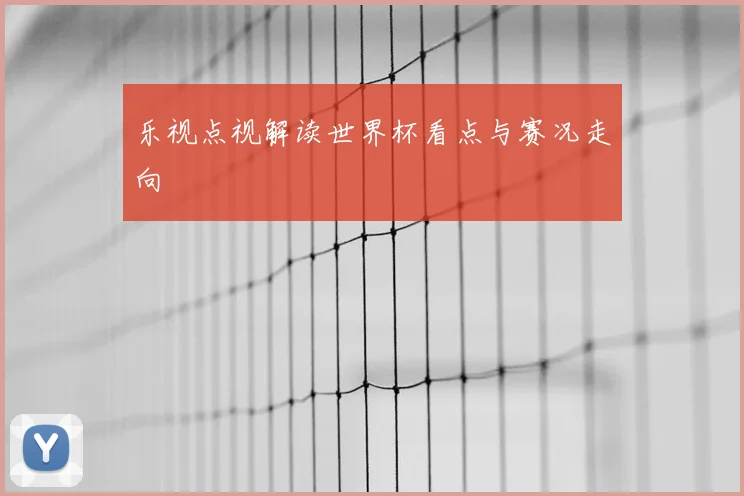 乐视点视解读世界杯看点与赛况走向