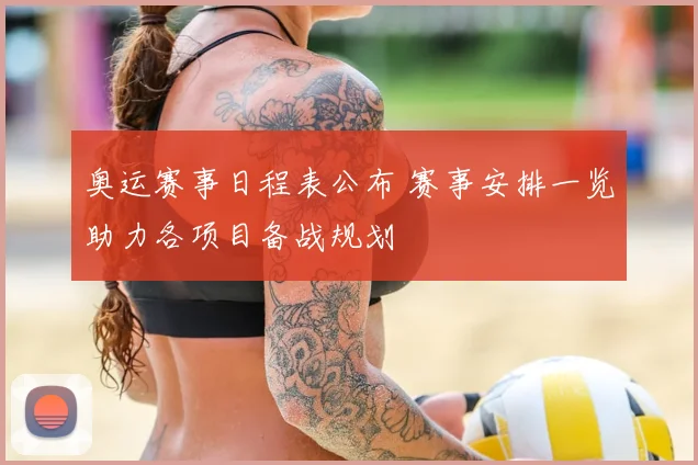 奥运赛事日程表公布 赛事安排一览助力各项目备战规划