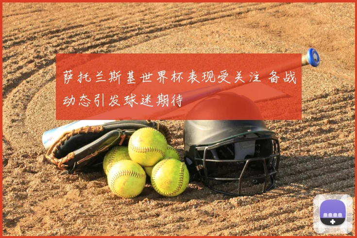 萨托兰斯基世界杯表现受关注 备战动态引发球迷期待