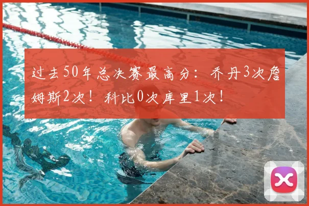 过去50年总决赛最高分:乔丹3次詹姆斯2次!科比0次库里1次!