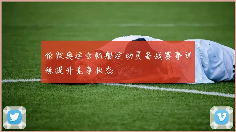 伦敦奥运会帆船运动员备战赛事训练提升竞争状态